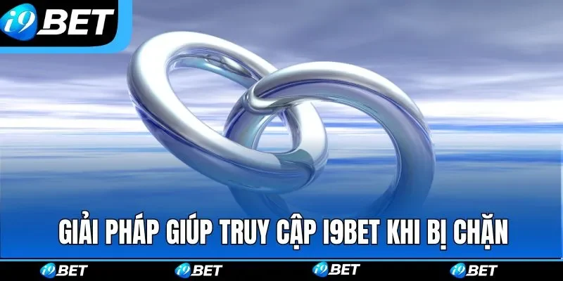 Các giải pháp giúp truy cập I9BET khi bị chặn
